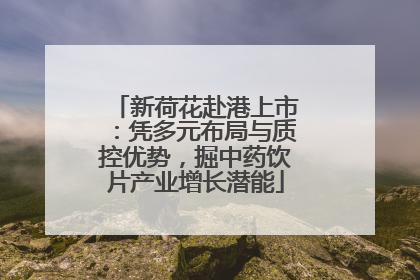新荷花赴港上市：凭多元布局与质控优势，掘中药饮片产业增长潜能