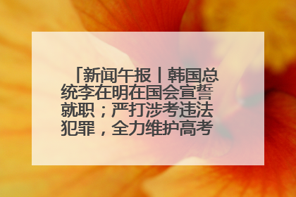 新闻午报丨韩国总统李在明在国会宣誓就职；严打涉考违法犯罪，全力维护高考安全公平考试环境