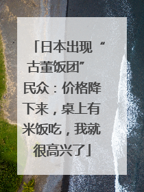 日本出现“古董饭团” 民众：价格降下来，桌上有米饭吃，我就很高兴了