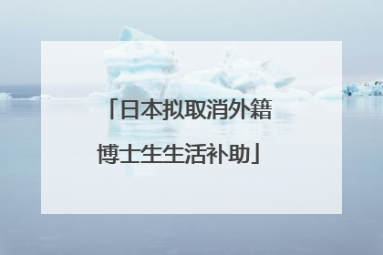 日本拟取消外籍博士生生活补助
