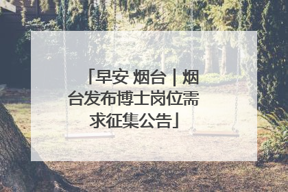 早安 烟台｜烟台发布博士岗位需求征集公告