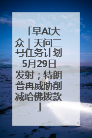 早AI大众｜天问二号任务计划5月29日发射；特朗普再威胁削减哈佛拨款