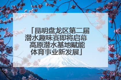 昆明盘龙区第二届潜水趣味赛即将启幕 高原潜水基地赋能体育事业新发展