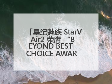 星纪魅族 StarV Air2 荣膺 “BEYOND BEST CHOICE AWARDS” 影响力大奖