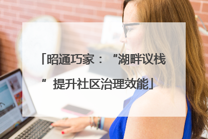 昭通巧家：“湖畔议栈”提升社区治理效能