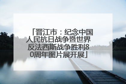 晋江市：纪念中国人民抗日战争暨世界反法西斯战争胜利80周年图片展开展