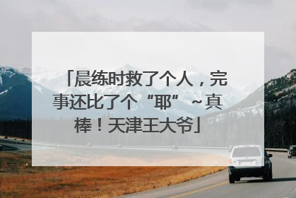 晨练时救了个人，完事还比了个“耶”～真棒！天津王大爷