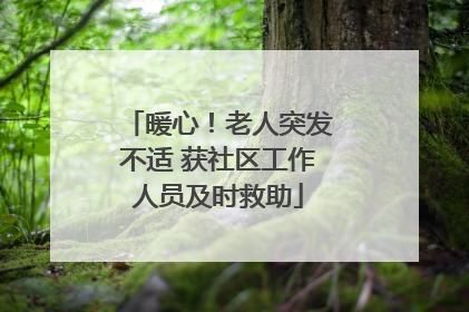 暖心！老人突发不适 获社区工作人员及时救助