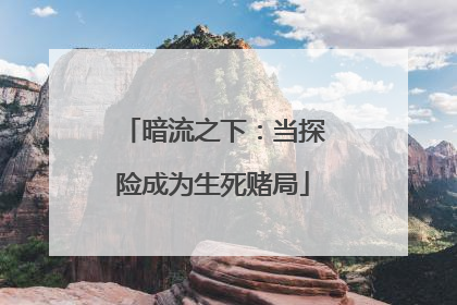 暗流之下：当探险成为生死赌局