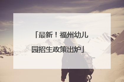 最新！福州幼儿园招生政策出炉