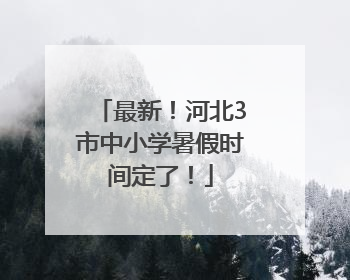 最新！河北3市中小学暑假时间定了！