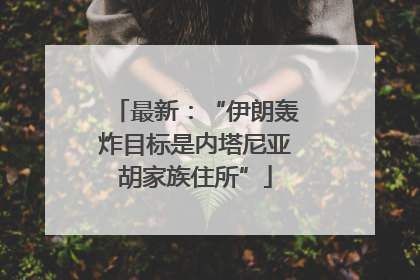 最新：“伊朗轰炸目标是内塔尼亚胡家族住所”