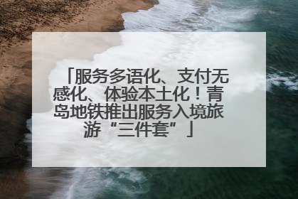 服务多语化、支付无感化、体验本土化！青岛地铁推出服务入境旅游“三件套”