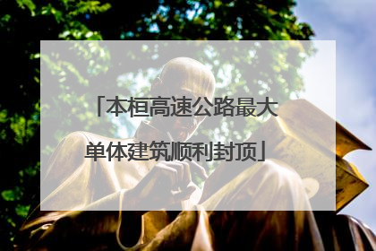 本桓高速公路最大单体建筑顺利封顶