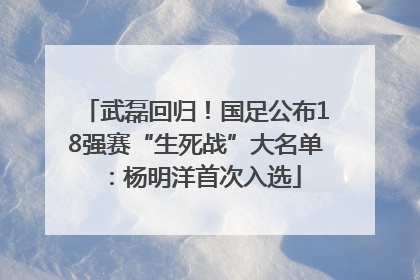 武磊回归！国足公布18强赛“生死战”大名单：杨明洋首次入选