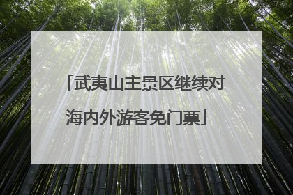 武夷山主景区继续对海内外游客免门票