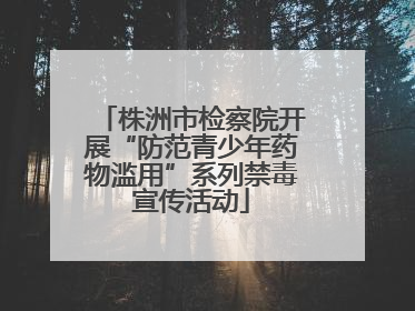 株洲市检察院开展“防范青少年药物滥用”系列禁毒宣传活动