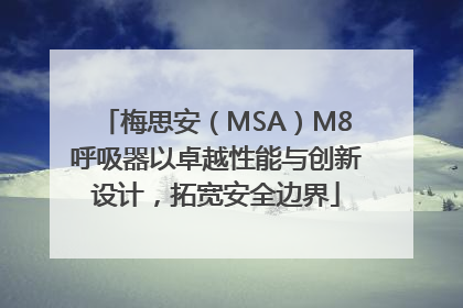 梅思安（MSA）M8呼吸器以卓越性能与创新设计，拓宽安全边界