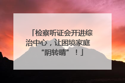 检察听证会开进综治中心，让困境家庭“阴转晴”！