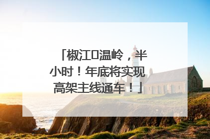 椒江⇌温岭，半小时！年底将实现高架主线通车！