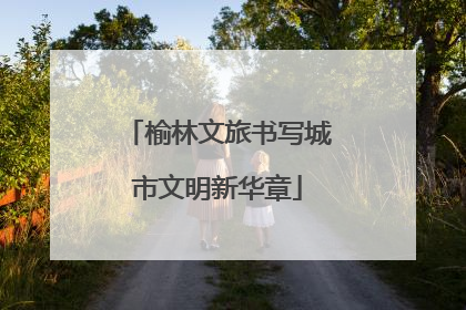 榆林文旅书写城市文明新华章
