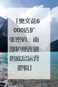 樊文花6000店扩张密码：面部护理连锁的底层运营逻辑