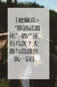 欧佩克+“原油武器化”增产还有几次？大摩与高盛各执一词