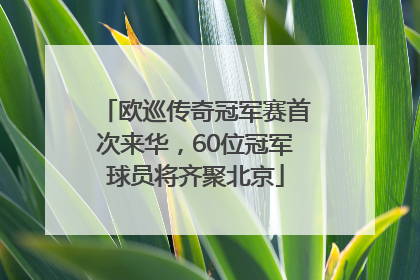 欧巡传奇冠军赛首次来华，60位冠军球员将齐聚北京