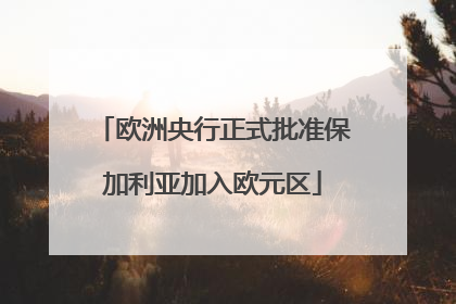欧洲央行正式批准保加利亚加入欧元区