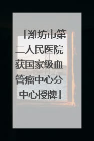 潍坊市第二人民医院获国家级血管瘤中心分中心授牌