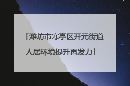 潍坊市寒亭区开元街道人居环境提升再发力