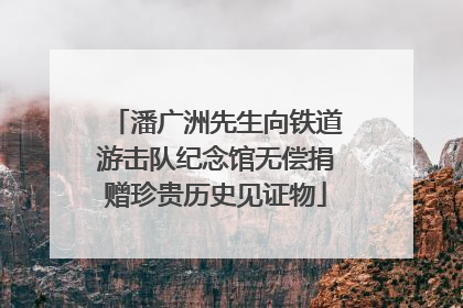 潘广洲先生向铁道游击队纪念馆无偿捐赠珍贵历史见证物