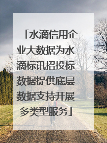 水滴信用企业大数据为水滴标讯招投标数据提供底层数据支持开展多类型服务