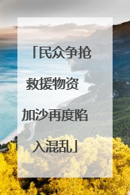民众争抢救援物资 加沙再度陷入混乱