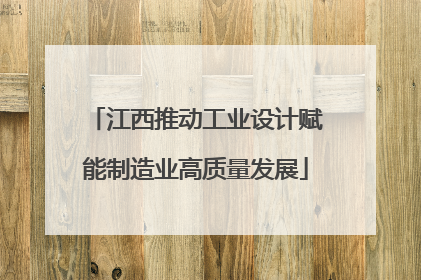 江西推动工业设计赋能制造业高质量发展