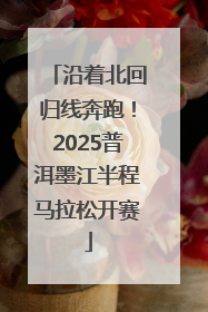 沿着北回归线奔跑！2025普洱墨江半程马拉松开赛