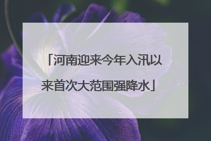 河南迎来今年入汛以来首次大范围强降水