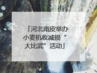 河北南皮举办小麦机收减损“大比武”活动