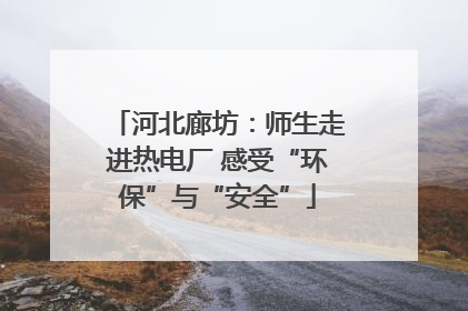 河北廊坊:师生走进热电厂 感受“环保”与“安全”