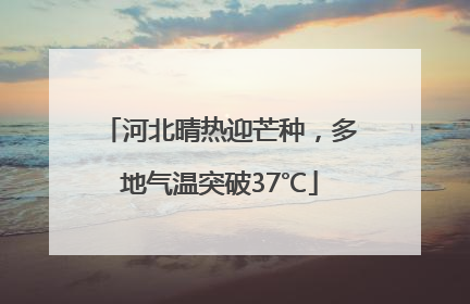 河北晴热迎芒种，多地气温突破37℃