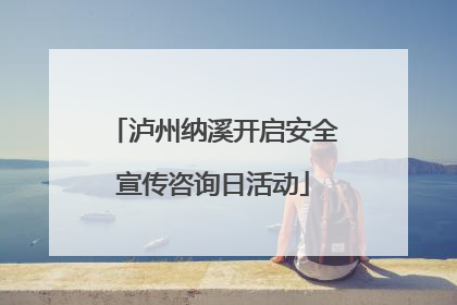 泸州纳溪开启安全宣传咨询日活动