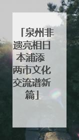 泉州非遗亮相日本浦添 两市文化交流谱新篇