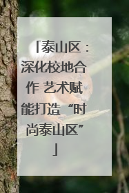 泰山区：深化校地合作 艺术赋能打造“时尚泰山区”