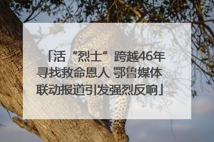 活“烈士”跨越46年寻找救命恩人 鄂鲁媒体联动报道引发强烈反响