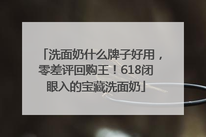 洗面奶什么牌子好用，零差评回购王！618闭眼入的宝藏洗面奶