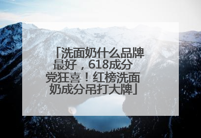 洗面奶什么品牌最好，618成分党狂喜！红榜洗面奶成分吊打大牌