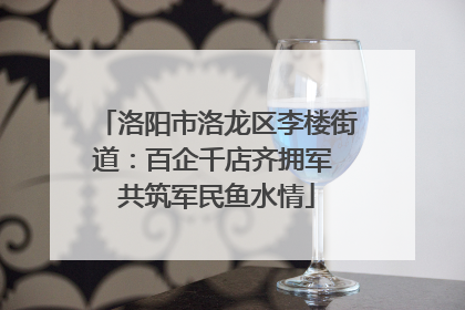 洛阳市洛龙区李楼街道：百企千店齐拥军 共筑军民鱼水情