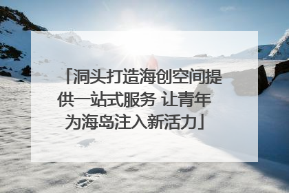 洞头打造海创空间提供一站式服务 让青年为海岛注入新活力