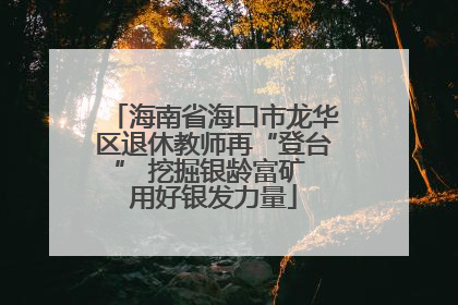 海南省海口市龙华区退休教师再“登台” 挖掘银龄富矿 用好银发力量