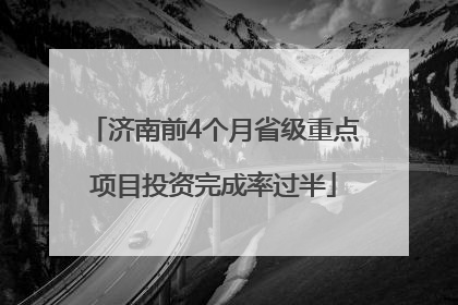 济南前4个月省级重点项目投资完成率过半